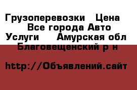 Грузоперевозки › Цена ­ 1 - Все города Авто » Услуги   . Амурская обл.,Благовещенский р-н